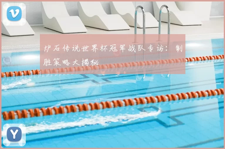 炉石传说世界杯冠军战队专访:制胜策略大揭秘