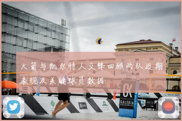 火箭与凯尔特人交锋回顾两队近期表现及关键球员数据