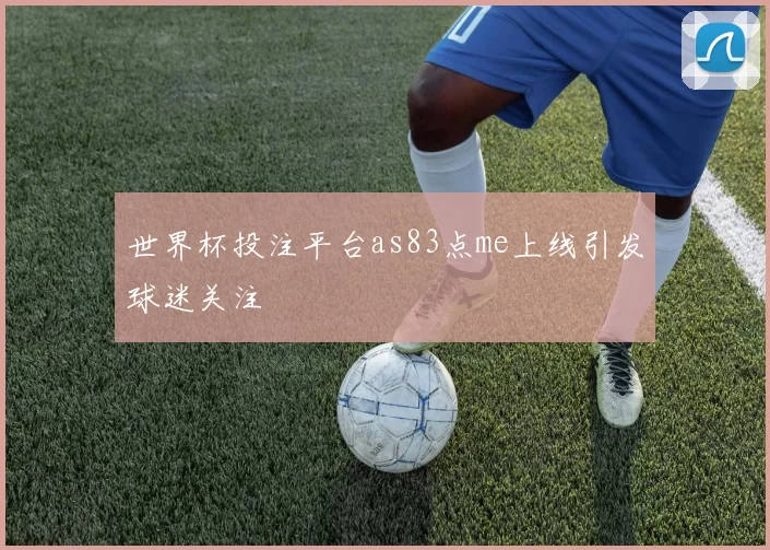 世界杯投注平台as83点me上线引发球迷关注