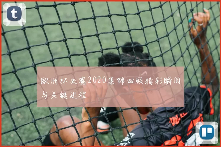 欧洲杯决赛2020集锦回顾精彩瞬间与关键进程