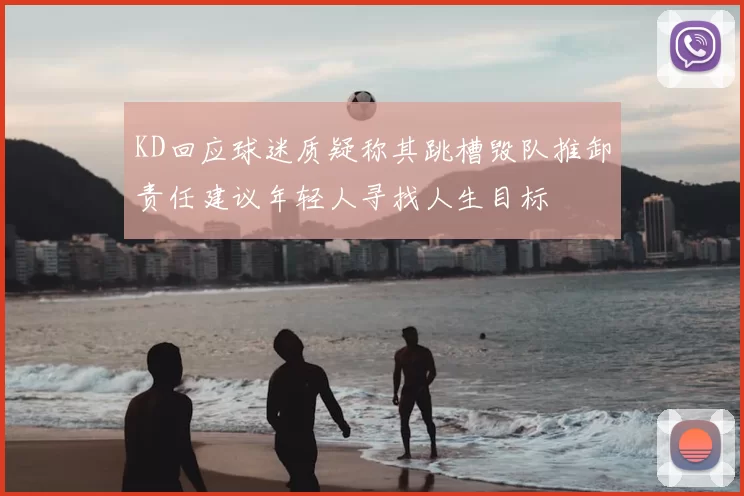 KD回应球迷质疑称其跳槽毁队推卸责任建议年轻人寻找人生目标