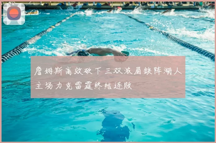 詹姆斯高效砍下三双浓眉缺阵湖人主场力克雷霆终结连败