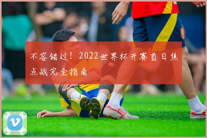 不容错过！2022世界杯开赛首日焦点战完全指南