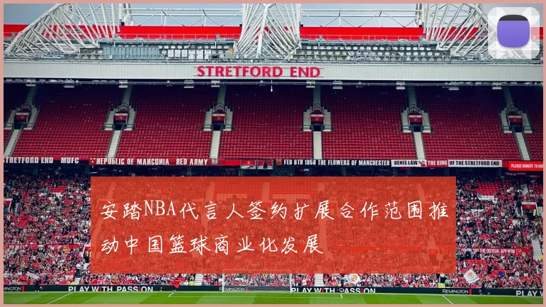 安踏NBA代言人签约扩展合作范围推动中国篮球商业化发展
