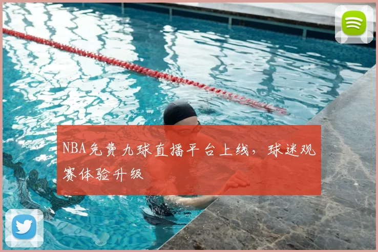 NBA免费九球直播平台上线，球迷观赛体验升级