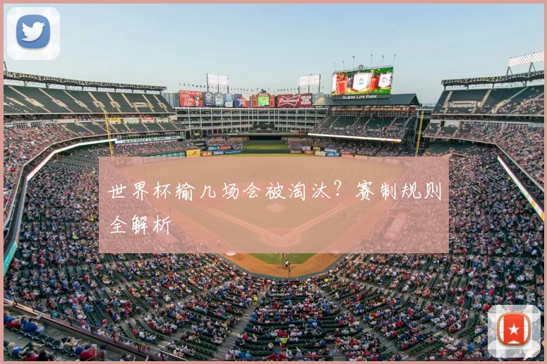 世界杯输几场会被淘汰？赛制规则全解析