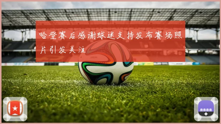 哈登赛后感谢球迷支持发布赛场照片引发关注