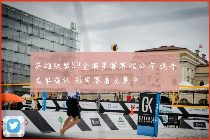 英雄联盟S9全明星赛赛程公布 选手名单确认 冠军赛看点集中