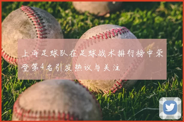 上海足球队在足球战术排行榜中荣登第4名引发热议与关注