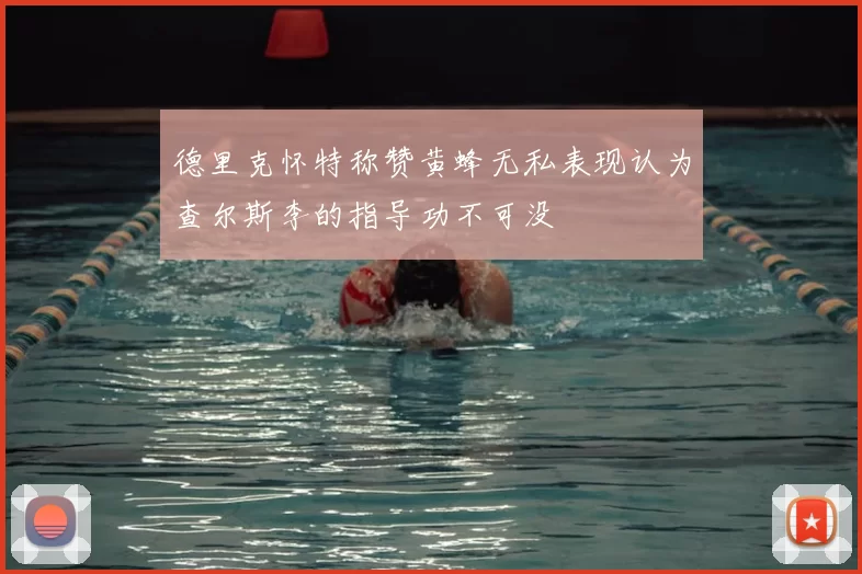 德里克怀特称赞黄蜂无私表现认为查尔斯李的指导功不可没
