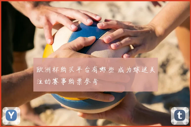 欧洲杯购买平台有哪些 成为球迷关注的赛事购票参考