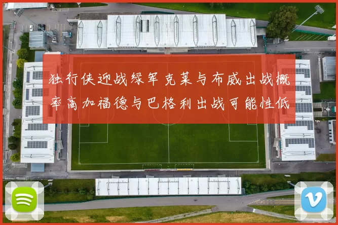 独行侠迎战绿军克莱与布威出战概率高加福德与巴格利出战可能性低
