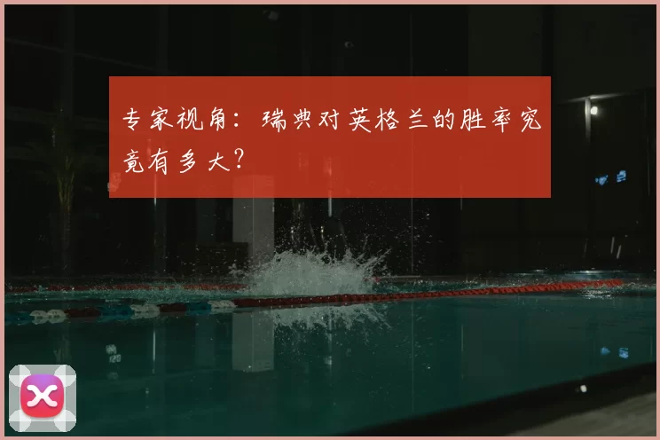 专家视角：瑞典对英格兰的胜率究竟有多大？