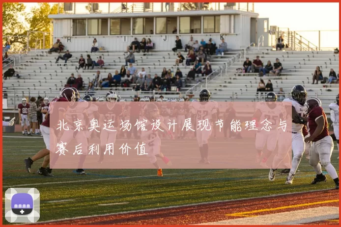 北京奥运场馆设计展现节能理念与赛后利用价值