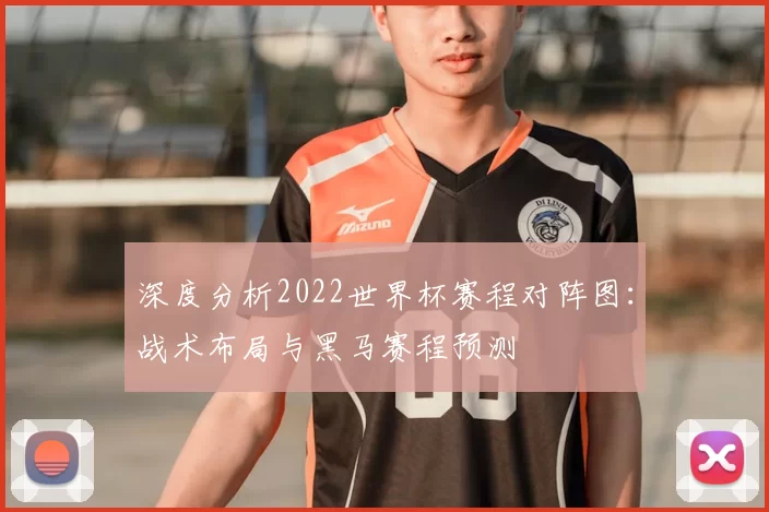 深度分析2022世界杯赛程对阵图:战术布局与黑马赛程预测