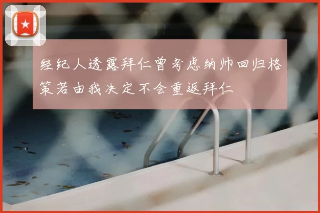 经纪人透露拜仁曾考虑纳帅回归格策若由我决定不会重返拜仁