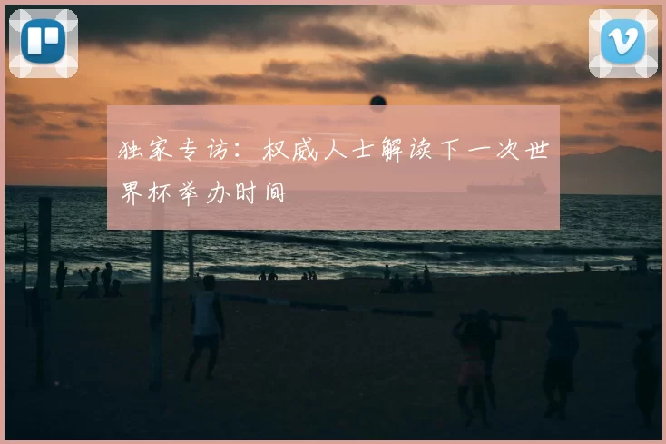 独家专访:权威人士解读下一次世界杯举办时间
