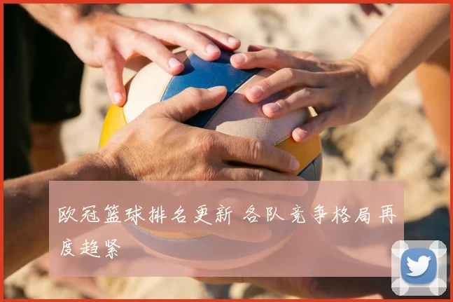 欧冠篮球排名更新 各队竞争格局再度趋紧