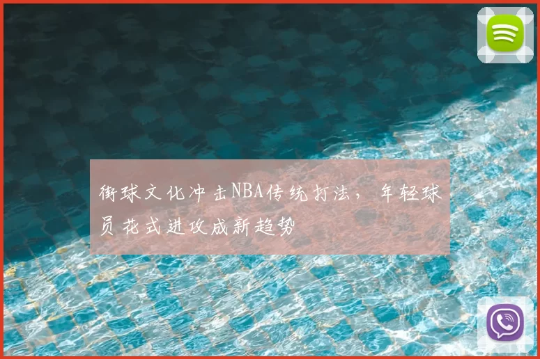 街球文化冲击NBA传统打法，年轻球员花式进攻成新趋势