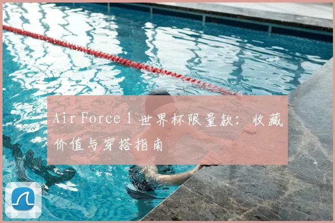 Air Force 1 世界杯限量款：收藏价值与穿搭指南