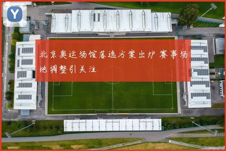 北京奥运场馆落选方案出炉 赛事场地调整引关注