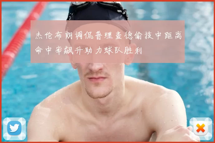 杰伦布朗调侃普理查德偷技中距离命中率飙升助力球队胜利