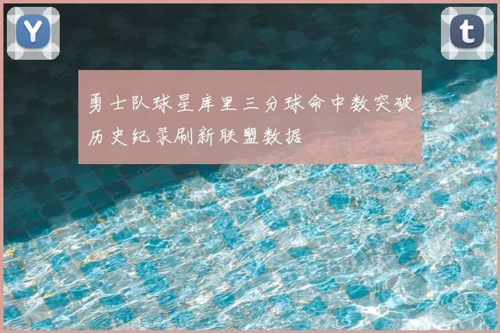 勇士队球星库里三分球命中数突破历史纪录刷新联盟数据