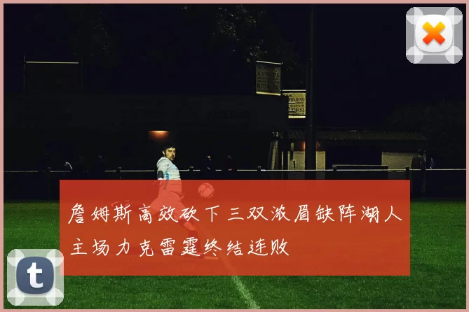 詹姆斯高效砍下三双浓眉缺阵湖人主场力克雷霆终结连败
