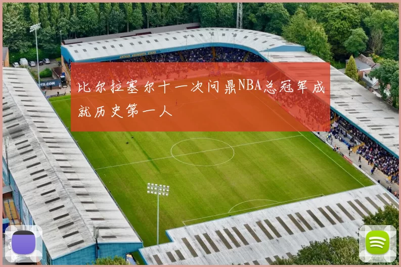 比尔拉塞尔十一次问鼎NBA总冠军成就历史第一人