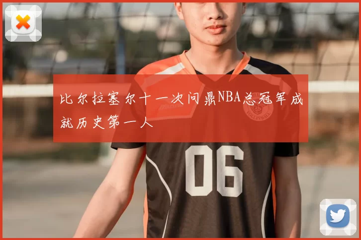 比尔拉塞尔十一次问鼎NBA总冠军成就历史第一人