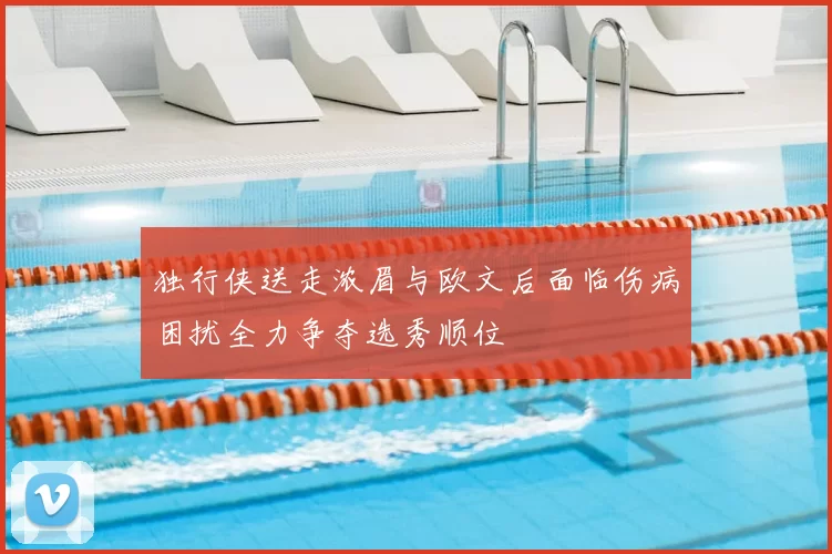 独行侠送走浓眉与欧文后面临伤病困扰全力争夺选秀顺位