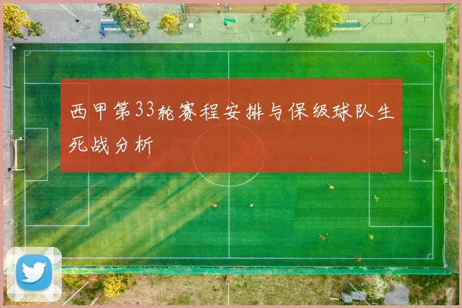 西甲第33轮赛程安排与保级球队生死战分析