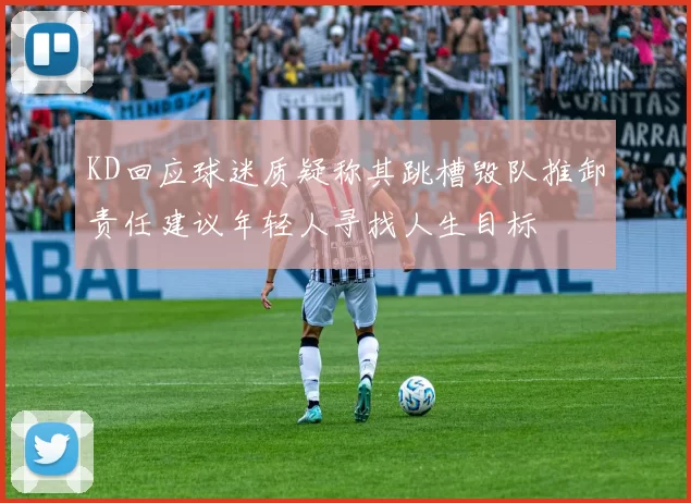 KD回应球迷质疑称其跳槽毁队推卸责任建议年轻人寻找人生目标