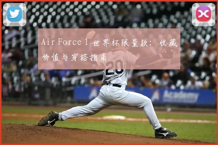 Air Force 1 世界杯限量款:收藏价值与穿搭指南