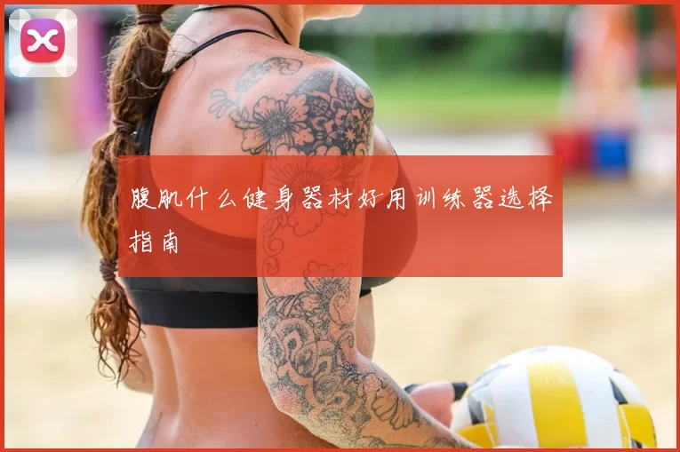 腹肌什么健身器材好用训练器选择指南