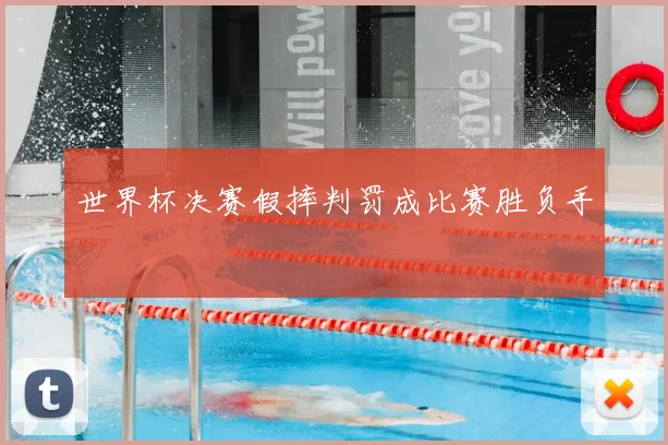 世界杯决赛假摔判罚成比赛胜负手
