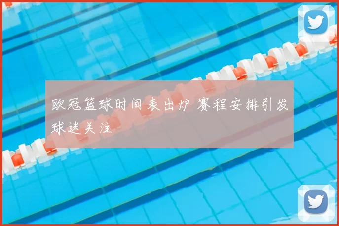 欧冠篮球时间表出炉 赛程安排引发球迷关注