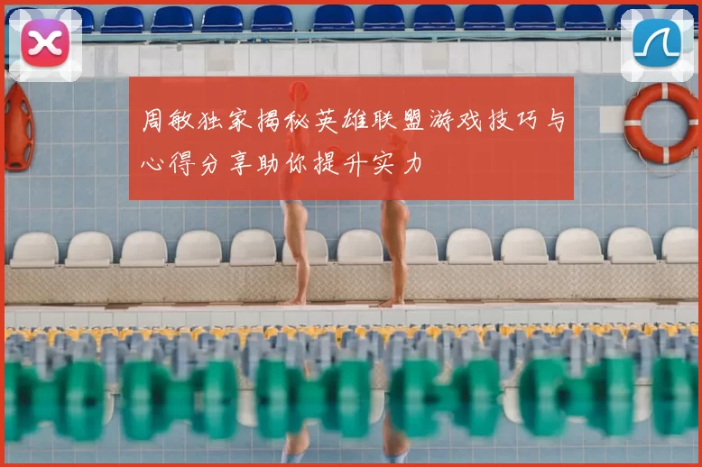周敏独家揭秘英雄联盟游戏技巧与心得分享助你提升实力