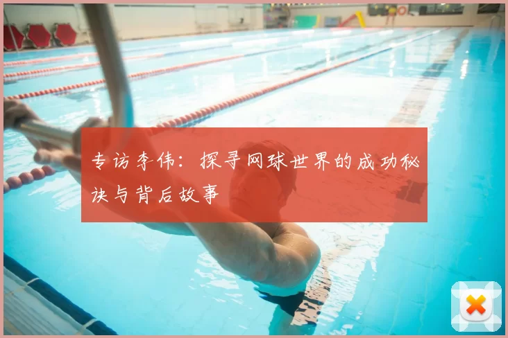 专访李伟：探寻网球世界的成功秘诀与背后故事