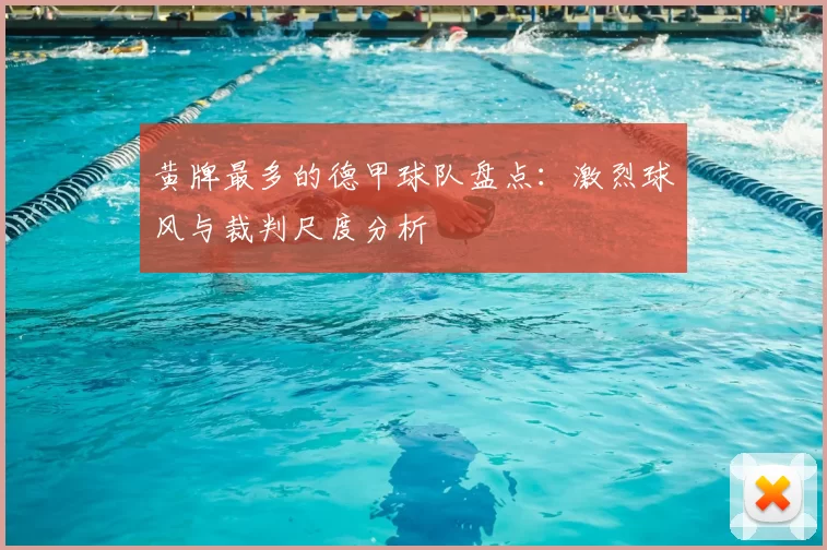 黄牌最多的德甲球队盘点:激烈球风与裁判尺度分析