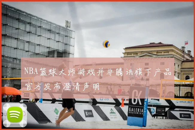 NBA篮球大师游戏并非腾讯旗下产品官方发布澄清声明