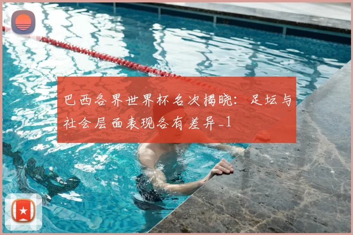 巴西各界世界杯名次揭晓：足坛与社会层面表现各有差异_1