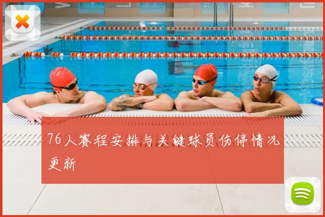 76人赛程安排与关键球员伤停情况更新