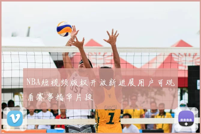 NBA短视频版权开放新进展用户可观看赛事精华片段