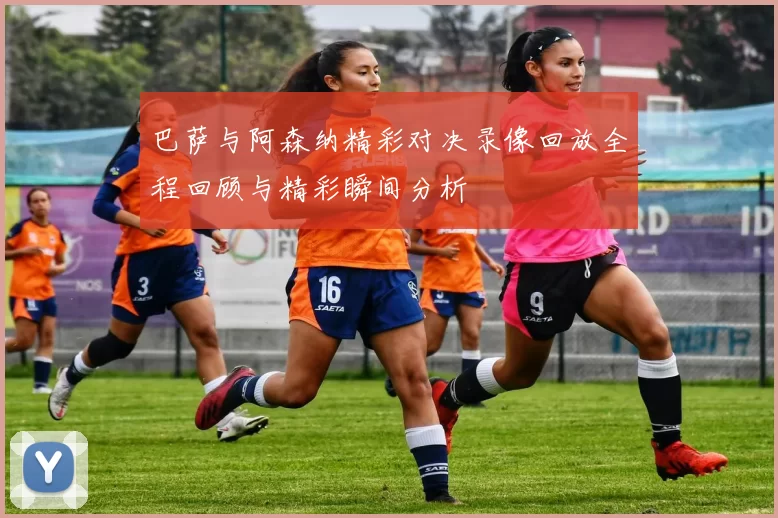 巴萨与阿森纳精彩对决录像回放全程回顾与精彩瞬间分析