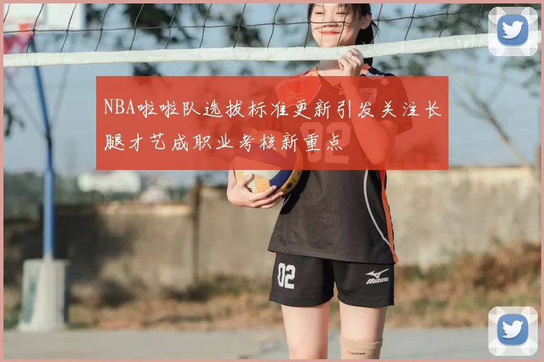 NBA啦啦队选拔标准更新引发关注长腿才艺成职业考核新重点
