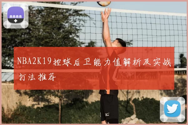 NBA2K19控球后卫能力值解析及实战打法推荐