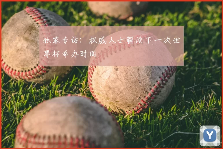 独家专访:权威人士解读下一次世界杯举办时间