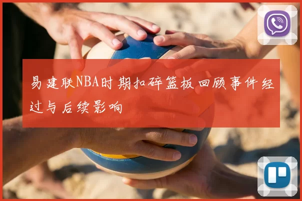 易建联NBA时期扣碎篮板回顾事件经过与后续影响