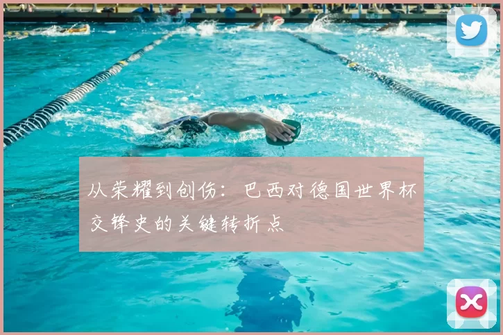 从荣耀到创伤:巴西对德国世界杯交锋史的关键转折点